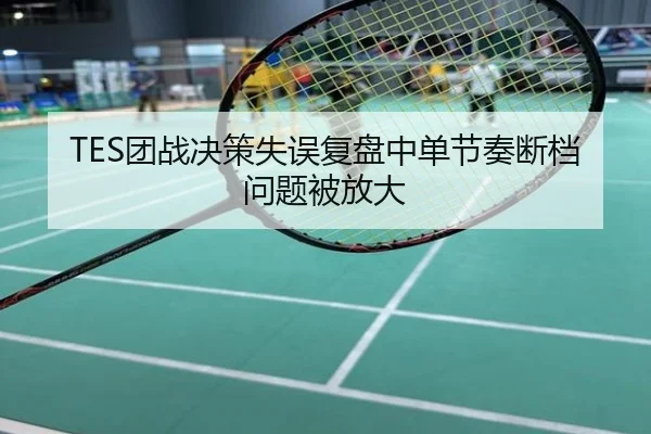 TES团战决策失误复盘中单节奏断档问题被放大