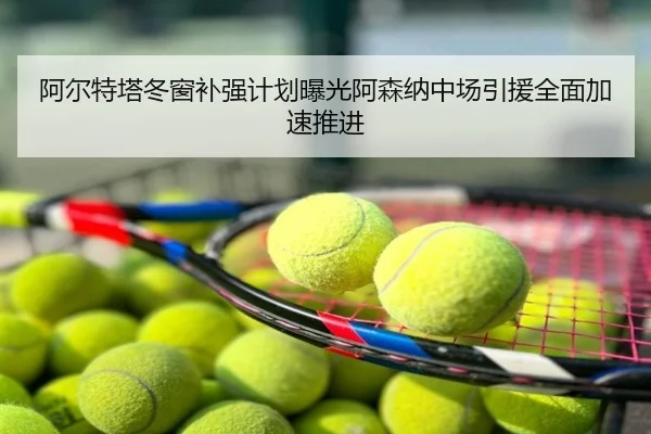 阿尔特塔冬窗补强计划曝光阿森纳中场引援全面加速推进
