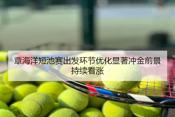 覃海洋短池赛出发环节优化显著冲金前景持续看涨