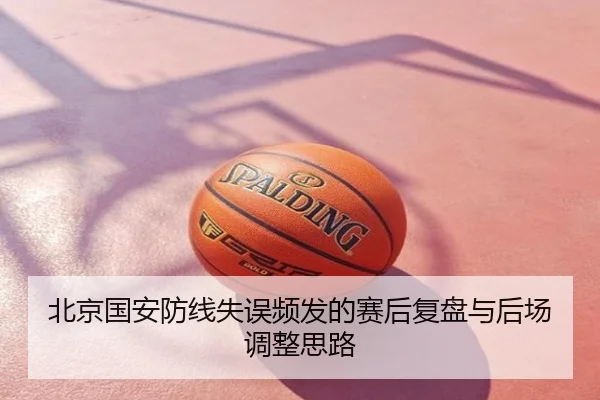北京国安防线失误频发的赛后复盘与后场调整思路