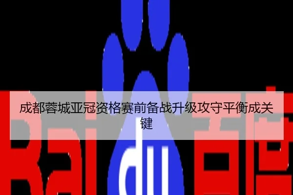 成都蓉城亚冠资格赛前备战升级攻守平衡成关键