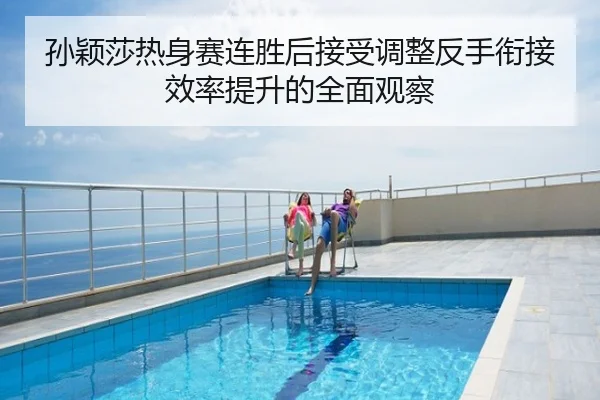 孙颖莎热身赛连胜后接受调整反手衔接效率提升的全面观察