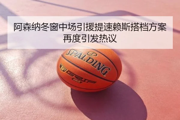 阿森纳冬窗中场引援提速赖斯搭档方案再度引发热议